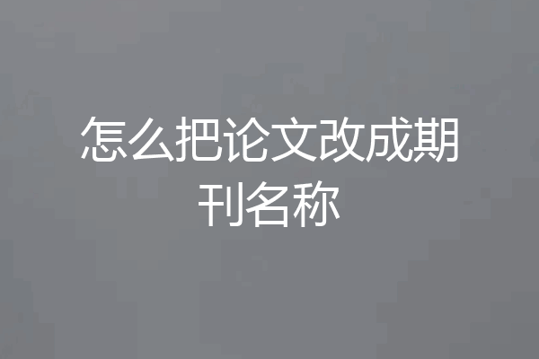 怎么把论文改成期刊名称