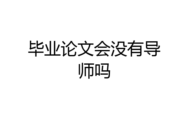毕业论文会没有导师吗