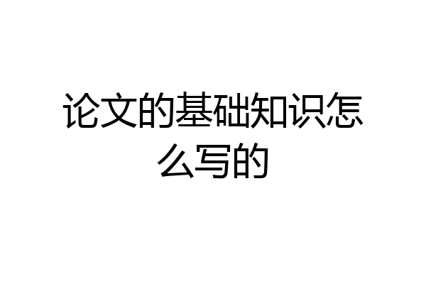 论文的基础知识怎么写的