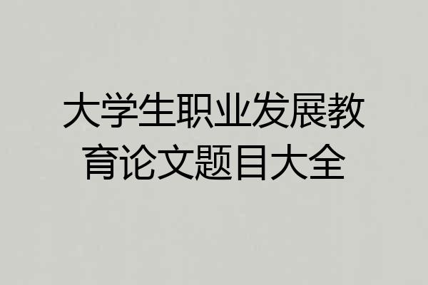 大学生职业发展教育论文题目大全
