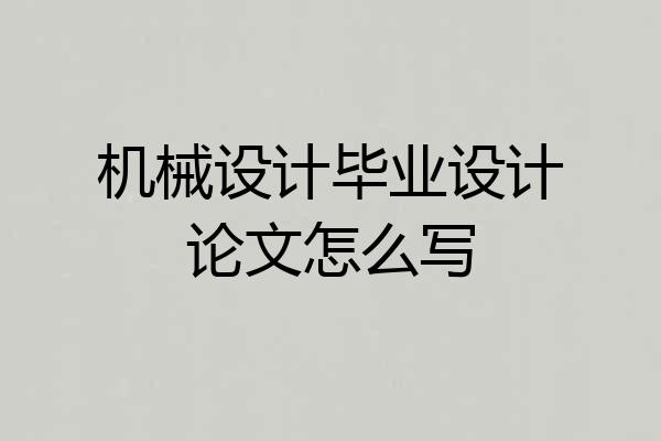机械设计毕业设计论文怎么写
