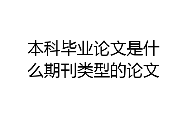 本科毕业论文是什么期刊类型的论文