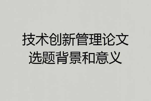 技术创新管理论文选题背景和意义