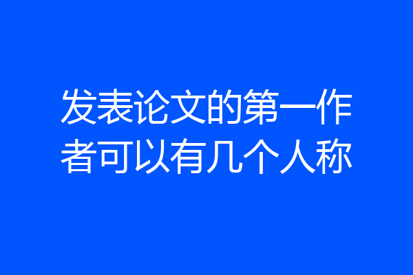 发表论文的第一作者可以有几个人称