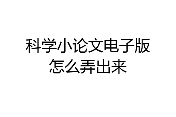 科学小论文电子版怎么弄出来
