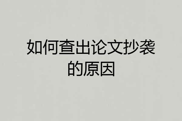 如何查出论文抄袭的原因