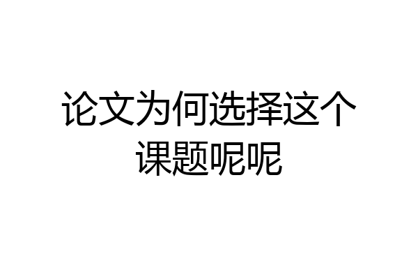 论文为何选择这个课题呢呢