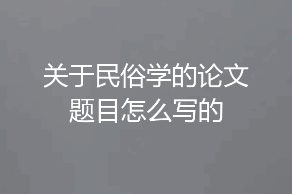 关于民俗学的论文题目怎么写的