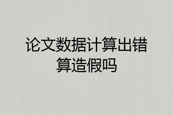 论文数据计算出错算造假吗