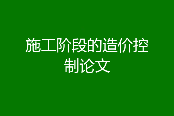 施工阶段的造价控制论文