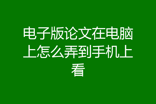 电子版论文在电脑上怎么弄到手机上看