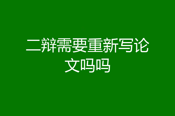 二辩需要重新写论文吗吗