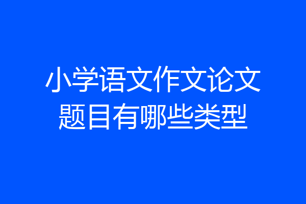 小学语文作文论文题目有哪些类型