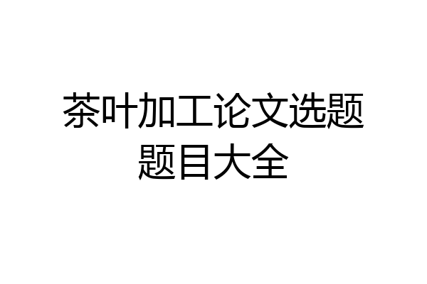 茶叶加工论文选题题目大全
