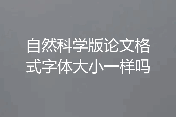自然科学版论文格式字体大小一样吗