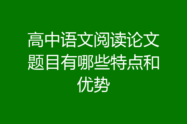 高中语文阅读论文题目有哪些特点和优势