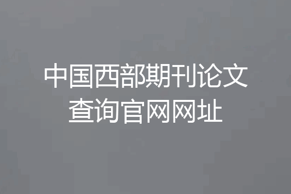 中国西部期刊论文查询官网网址