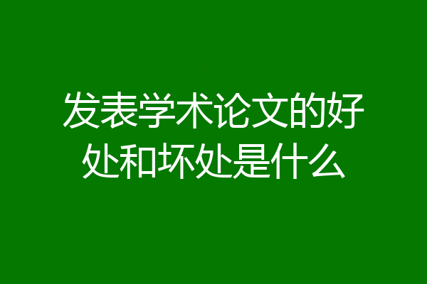 发表学术论文的好处和坏处是什么
