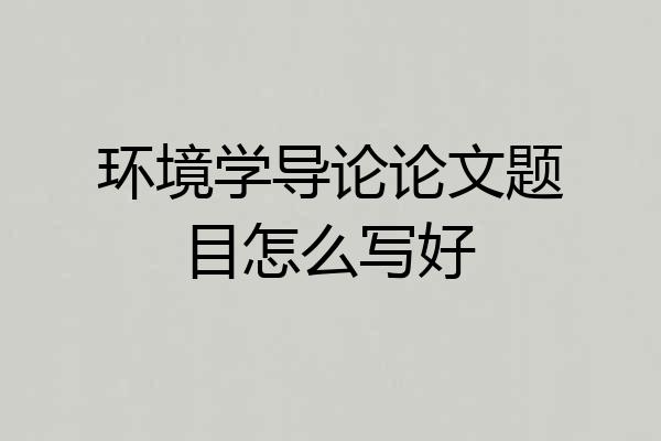 环境学导论论文题目怎么写好