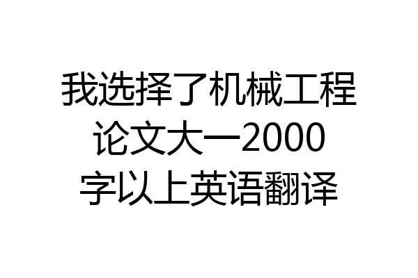 我选择了机械工程论文大一2000字以上英语翻译