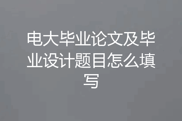 电大毕业论文及毕业设计题目怎么填写