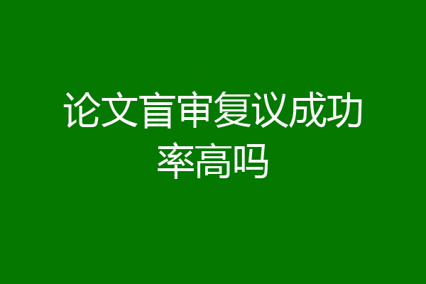 论文盲审复议成功率高吗