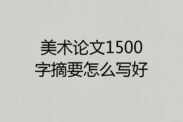 美术论文1500字摘要怎么写好