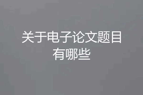 关于电子论文题目有哪些