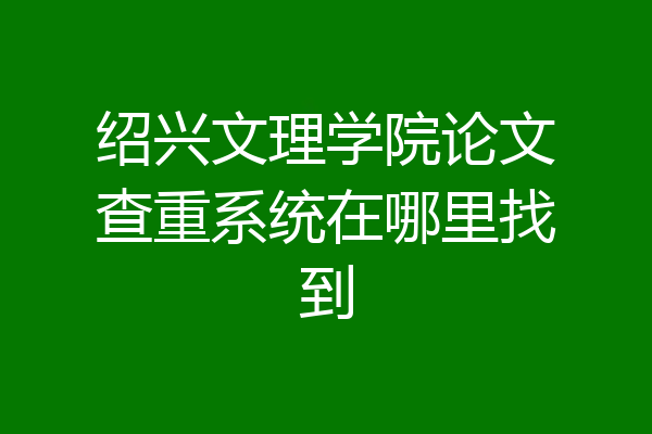 绍兴文理学院论文查重系统在哪里找到