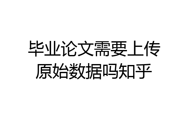 毕业论文需要上传原始数据吗知乎