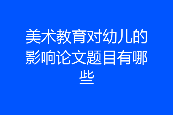 美术教育对幼儿的影响论文题目有哪些