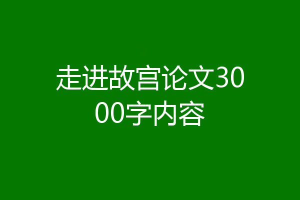 走进故宫论文3000字内容