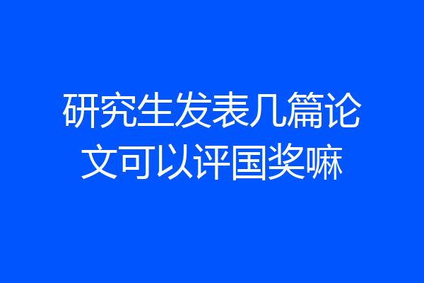 研究生发表几篇论文可以评国奖嘛