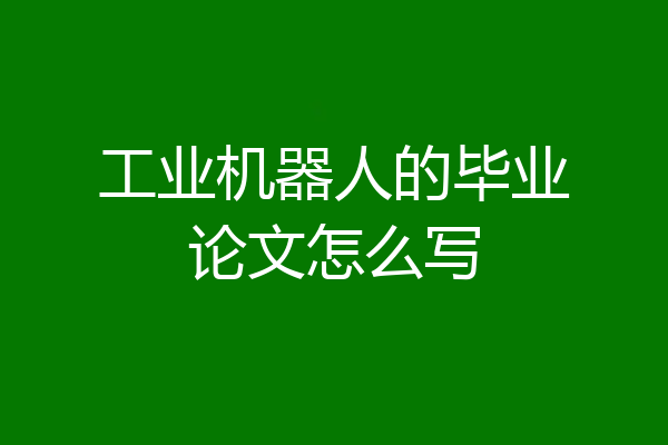 工业机器人的毕业论文怎么写