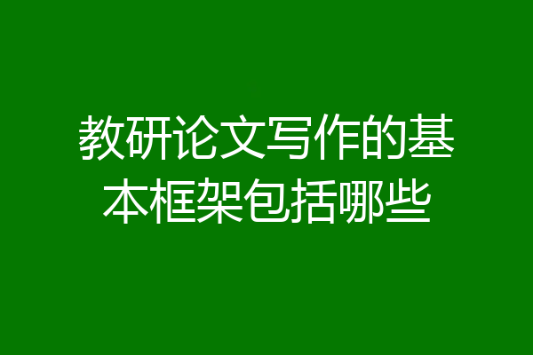 教研论文写作的基本框架包括哪些