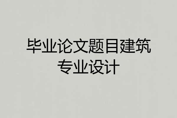 毕业论文题目建筑专业设计