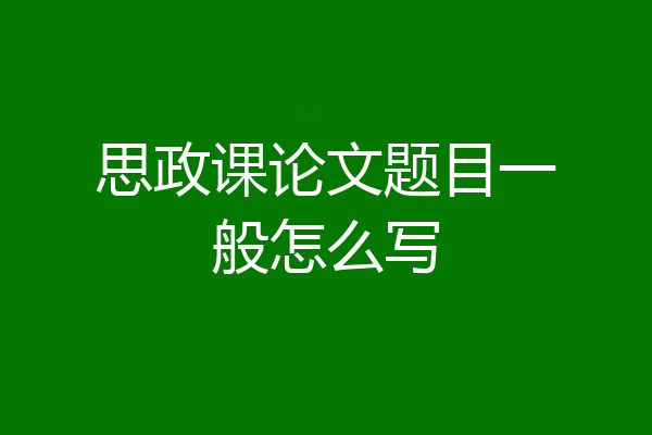 思政课论文题目一般怎么写