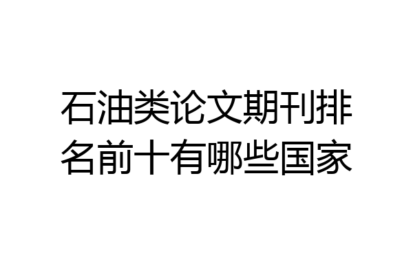 石油类论文期刊排名前十有哪些国家