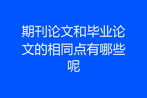 期刊论文和毕业论文的相同点有哪些呢