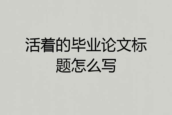 活着的毕业论文标题怎么写