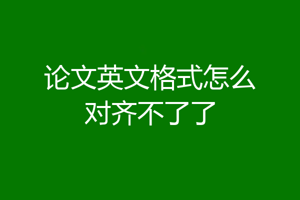 论文英文格式怎么对齐不了了