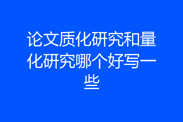 论文质化研究和量化研究哪个好写一些