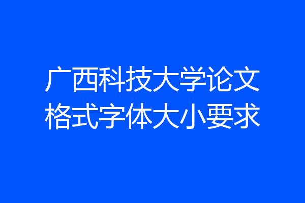 广西科技大学论文格式字体大小要求