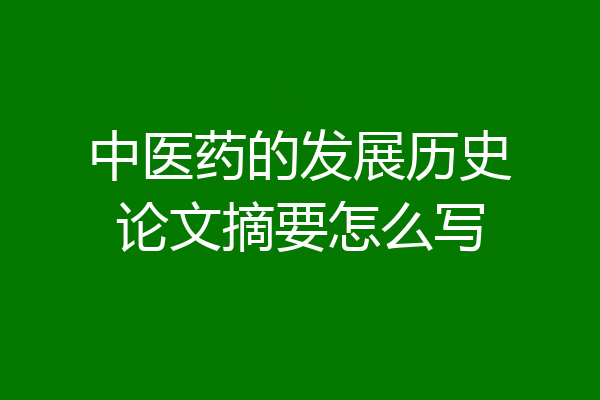 中医药的发展历史论文摘要怎么写