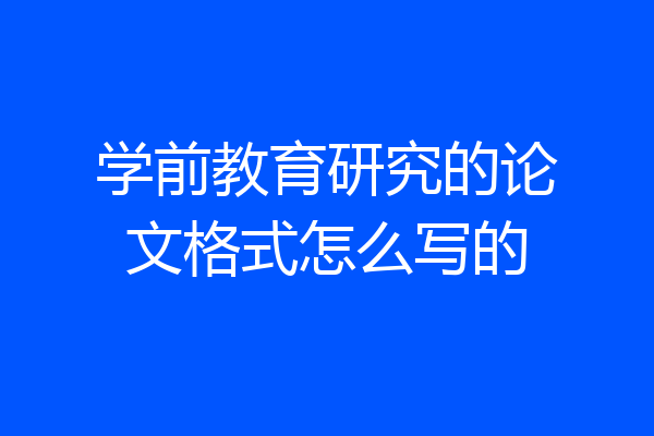 学前教育研究的论文格式怎么写的