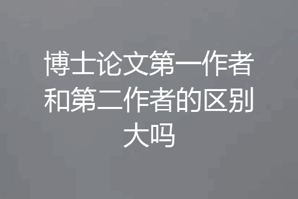 博士论文第一作者和第二作者的区别大吗