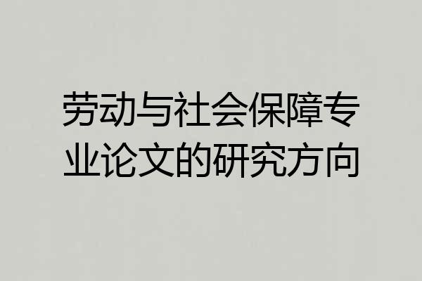 劳动与社会保障专业论文的研究方向