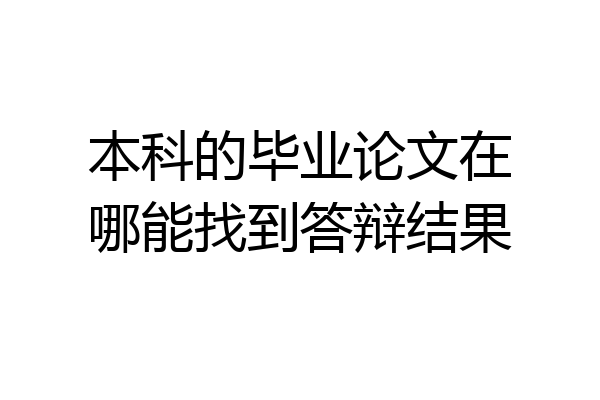 本科的毕业论文在哪能找到答辩结果