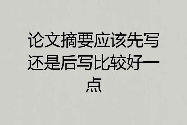 论文摘要应该先写还是后写比较好一点