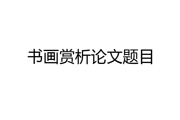 书画赏析论文题目
